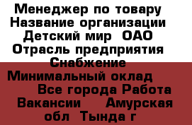 Менеджер по товару › Название организации ­ Детский мир, ОАО › Отрасль предприятия ­ Снабжение › Минимальный оклад ­ 22 000 - Все города Работа » Вакансии   . Амурская обл.,Тында г.